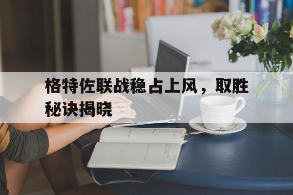 包含格特佐联战稳占上风，取胜秘诀揭晓的词条